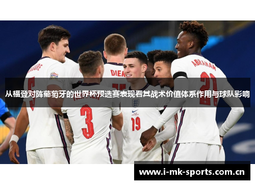 从福登对阵葡萄牙的世界杯预选赛表现看其战术价值体系作用与球队影响 从福登对阵葡萄牙的世界杯预选赛表现看其战术价值体系作用与球队影响